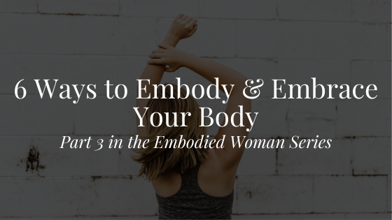 6 Ways to Embody & Embrace Your Body